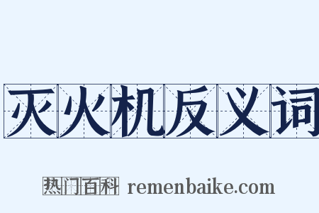 灭火机反义词是什么意思的图片